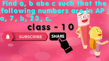Find a, b and c such that the following numbers are in AP: a, 7, b, 23, c.
