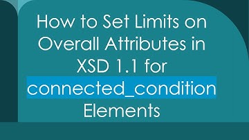 How to Set Limits on Overall Attributes in XSD 1.1 for connected_condition Elements