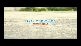 SUPER☆GiRLS / イッチャって♪ ヤッチャって♪ Music Video Full ver.