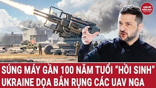 Súng máy gần 100 năm tuổi “hồi sinh”, Ukraine dọa bắn rụng các UAV Nga