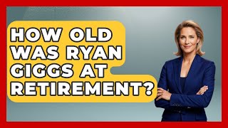 How Old Was Ryan Giggs At Retirement - Epic Sports Tales