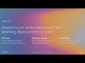 AWS re:Invent 2019: Amazon.com automating machine learning deployments at scale (ARC340-R1)