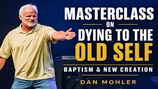 Masterclass on Dying to the Old Self - Baptism & New Creation | Dan Mohler
