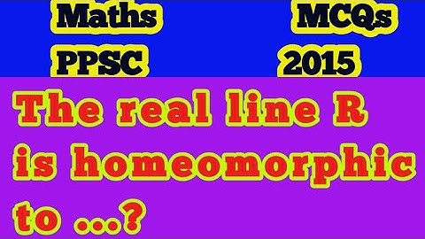 The real line R is homeomorphic to?||Is R homeomorphic to the open interval?|Is R homeomorphic toR2?