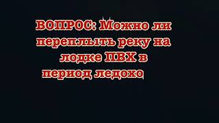 Испытание ПВХ лодки на прочность. Переправа через реку между плывущих льдин