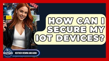 How Can I Secure My IoT Devices? - NextGen Viewing and Audio