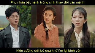 Phu nhân bất hạnh trùng sinh thay đổi vận mệnh, kiên cường dứt bỏ quá khứ tìm lại bình yên.