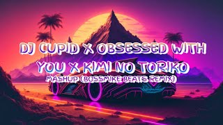 DJ CUPID X OBSESSED WITH YOU X KIMI NO TORIKO FULL BASS MASHUP - BOSSMIKE BEATS REMIX