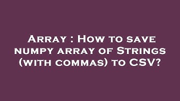 Array : How to save numpy array of Strings (with commas) to CSV?
