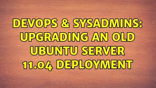 DevOps & SysAdmins: Upgrading an old Ubuntu Server 11.04 deployment Profile
