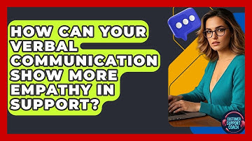 How Can Your Verbal Communication Show More Empathy In Support? - Customer Support Coach