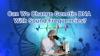 Explore the Possibilities of Changing Genetic DNA with Sound Frequencies!
