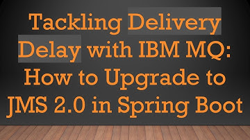 Tackling Delivery Delay with IBM MQ: How to Upgrade to JMS 2.0 in Spring Boot
