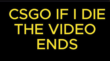 CSGO but if I die the video ends