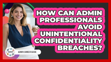 How Can Admin Professionals Avoid Unintentional Confidentiality Breaches? - Admin Career Guide