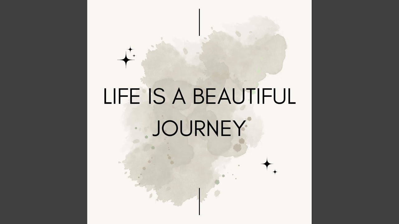 LIFE IS A BEAUTIFUL JOURNEY