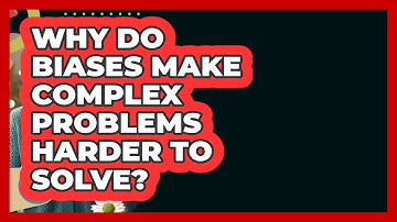 Why Do Biases Make Complex Problems Harder To Solve? - Learn As An Adult
