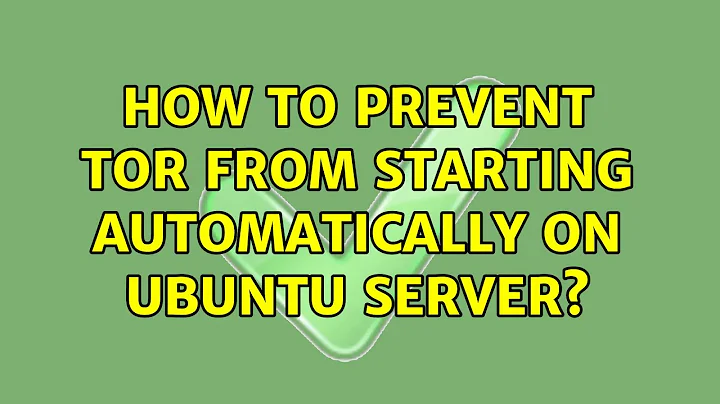 Ubuntu: How to prevent Tor from starting automatically on Ubuntu server? (3 Solutions!!)