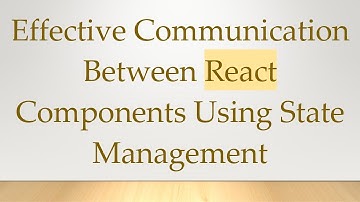 Effective Communication Between React Components Using State Management