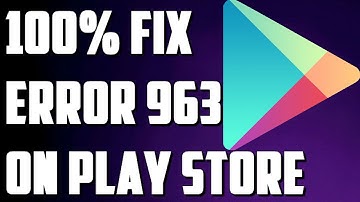 How to Fix Google Play Store Error 963 | Couldn