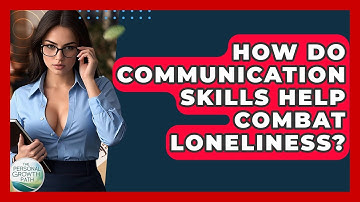 How Do Communication Skills Help Combat Loneliness? - The Personal Growth Path