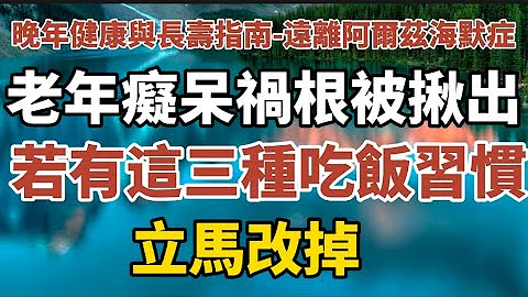 晚年健康與長壽指南- 遠離阿爾茲海默症：《老年癡呆禍根被揪出，若有這三種吃飯習慣，立馬改掉！》【中老年心語】#中老年心語 #養老 #幸福人生 #晚年幸福 #讀書 #佛 #哲理 - 天天要聞