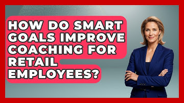 How Do SMART Goals Improve Coaching For Retail Employees? - Retail Employee Playbook