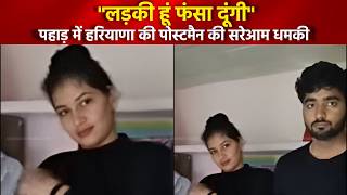 लड़की हूं फंसा दूंगी.. हरियाणा की पोस्टमैन की सरेआम धमकी