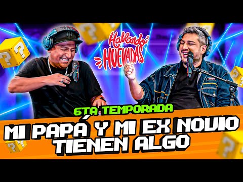 HABLANDO HUEVADAS - Sexta Temporada [MI PAPÁ Y MI EX NOVIO TIENEN ALGO]