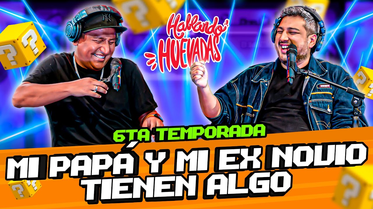 HABLANDO HUEVADAS - Sexta Temporada [MI PAPÁ Y MI EX NOVIO TIENEN ALGO]