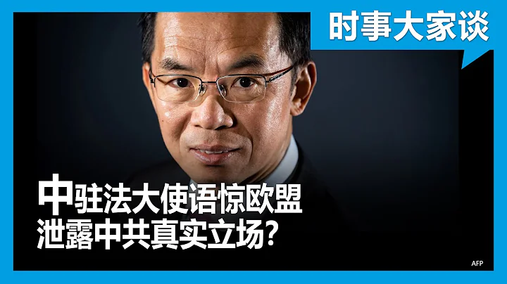 时事大家谈：中驻法大使语惊欧盟 泄露中共真实立场？ - 天天要闻