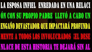 Historia Verdadera # 000123 La esposa infiel, enredada en una relación con su propio padre