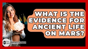 What Is The Evidence For Ancient Life On Mars? - Physics Frontier