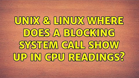 Unix & Linux: Where does a blocking system call show up in CPU readings? (2 Solutions!!)