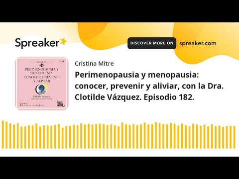 Perimenopausia y menopausia: conocer, prevenir y aliviar, con la Dra. Clotilde Vázquez. Episodio 182