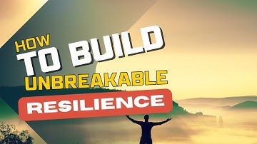 How to Develop Unbreakable Resilience