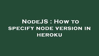 NodeJS : How to specify node version in heroku