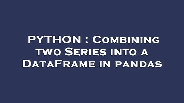 PYTHON : Combining two Series into a DataFrame in pandas
