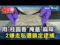 用「桂圓香」掩蓋「麻味」 2嫌走私遭鎖定逮捕｜TVBS新聞 @TVBSNEWS01
