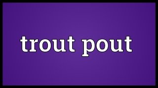Trout pout Meaning