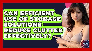 Can Efficient Use of Storage Solutions Reduce Clutter Effectively? - Get Rid Of Guide