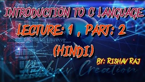 Introduction to C language, Lecture: 1 , Part: 2 (Hindi) / By:- Rishav Raj