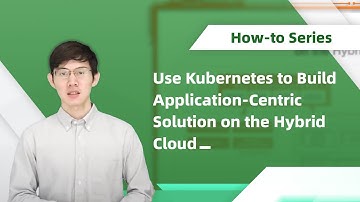 How-to | Use Kubernetes to Build Application-Centric Solution on the Hybrid Cloud
