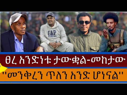ፀረ አንድነቱ ታውቋል መከታው ማሞ መንቅረን አውጥተን አንድ ለመሆን ቆርጠናል