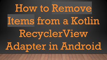 How to Remove Items from a Kotlin RecyclerView Adapter in Android