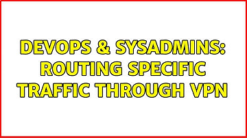 DevOps & SysAdmins: Routing specific traffic through vpn (3 Solutions!!)