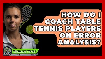 How Do I Coach Table Tennis Players On Error Analysis? - The Racket Xpert