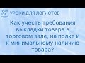 Как учесть требования выкладки товара в торговом зале, на полке и  к минимальному наличию товара?