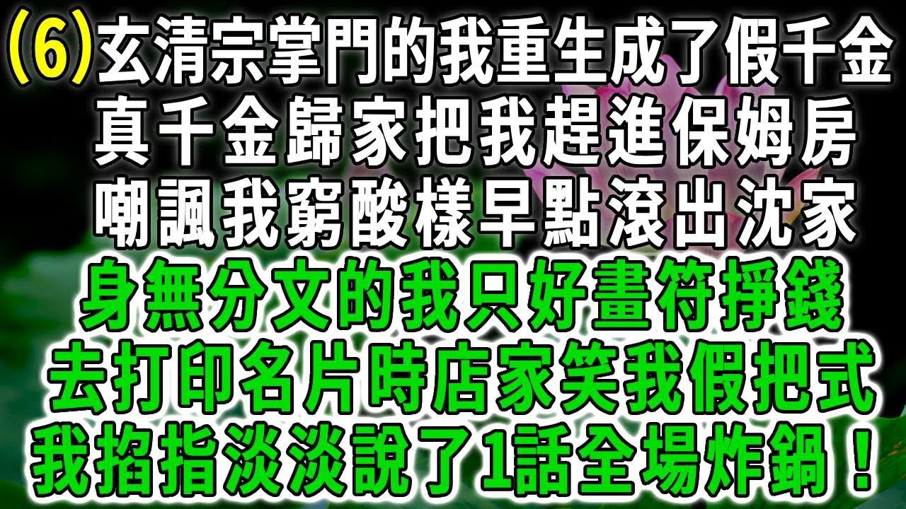 玄清传6.玄清宗掌門的我重生成了假千金，真千金歸家把我趕進保姆房，嘲諷我窮酸樣早點滾出沈家，身無分文的我只好畫符掙錢，去打印名片時店家笑我假把式，我掐指淡淡說了1話全場炸鍋！#荷上清風 #爽文