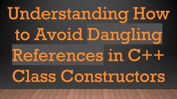 Understanding How to Avoid Dangling References in C+ +  Class Constructors